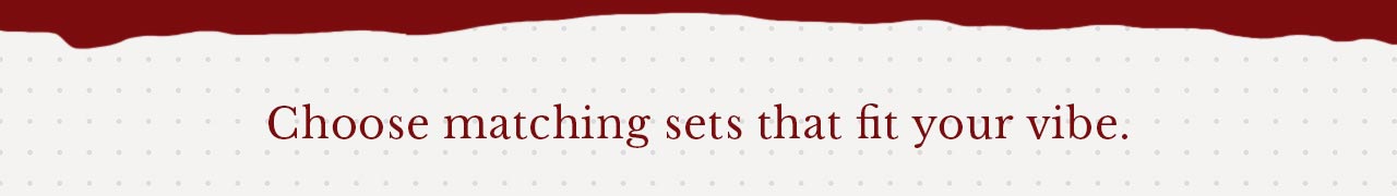 Choose matching sets that fit your vibe